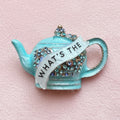 WHAT’S THE TEA??! teapot pin
