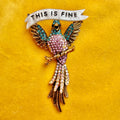 THIS IS FINE, EVERYTHING IS ABSOLUTELY FINE. Bird Pin